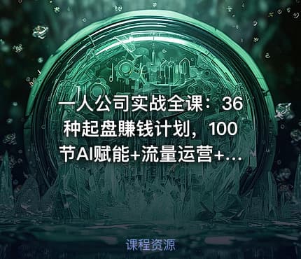 一人公司实战全课：36种起盘賺钱计划，100节AI赋能+流量运营+案例拆解，从0到1轻松起盘