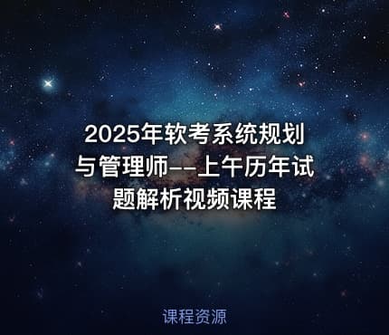 2025年软考系统规划与管理师--上午历年试题解析视频课程