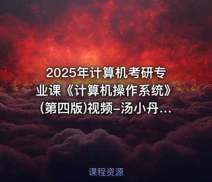 2025年计算机考研专业课《计算机操作系统》(第四版)视频-汤小丹版408