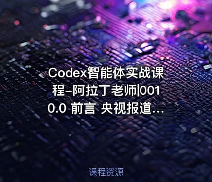 Codex智能体实战课程-阿拉丁老师|0010.0 前言 央视报道 -人工智能智能体