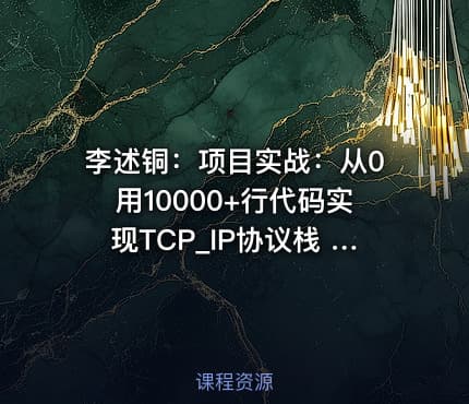 李述铜：项目实战：从0用10000+行代码实现TCP_IP协议栈 - 带源码课件
