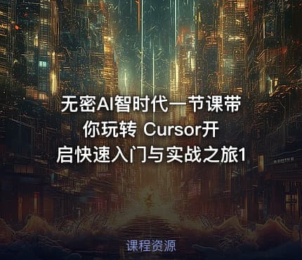 无密AI智时代一节课带你玩转 Cursor开启快速入门与实战之旅1