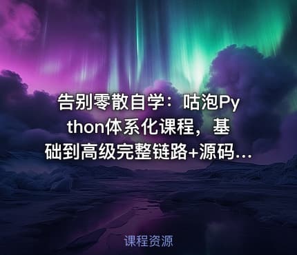 告别零散自学：咕泡Python体系化课程，基础到高级完整链路+源码级项目