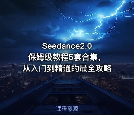 Seedance2.0 保姆级教程5套合集，从入门到精通的最全攻略