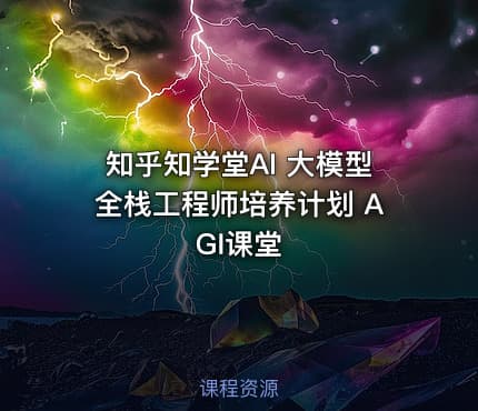 知乎知学堂AI 大模型全栈工程师培养计划 AGI课堂