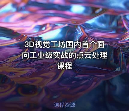 3D视觉工坊国内首个面向工业级实战的点云处理课程