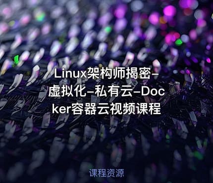 Linux架构师揭密-虚拟化-私有云-Docker容器云视频课程