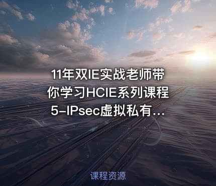 11年双IE实战老师带你学习HCIE系列课程5-IPsec虚拟私有网