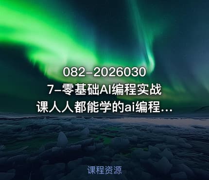 082-20260307-零基础AI编程实战课人人都能学的ai编程入门系统课