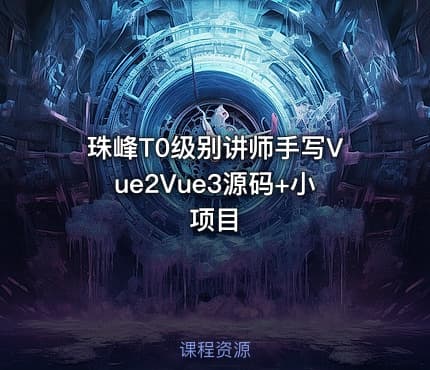珠峰T0级别讲师手写Vue2Vue3源码+小项目