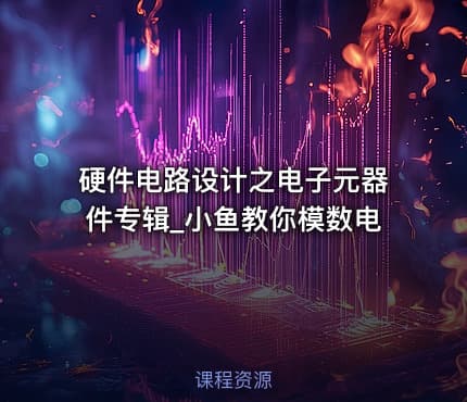 硬件电路设计之电子元器件专辑_小鱼教你模数电