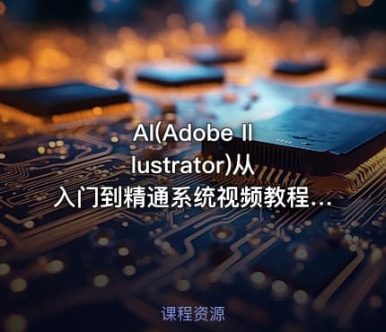 AI(Adobe Illustrator)从入门到精通系统视频教程【84节完整版】