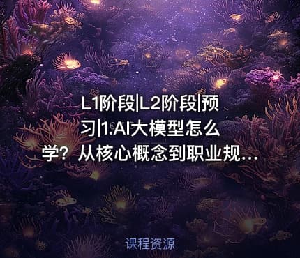 L1阶段|L2阶段|预习|1.AI大模型怎么学？从核心概念到职业规划的完整指南