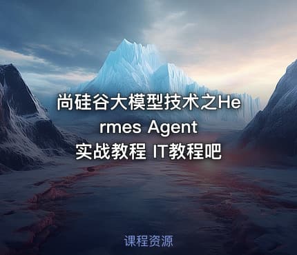 尚硅谷大模型技术之Hermes Agent 实战教程 IT教程吧