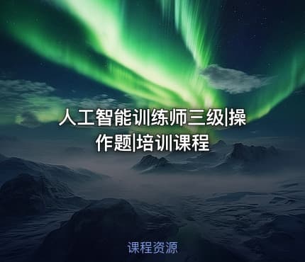 人工智能训练师三级|操作题|培训课程