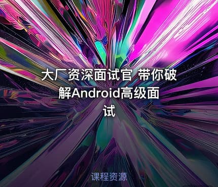 大厂资深面试官 带你破解Android高级面试