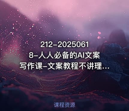212-20250618-人人必备的AI文案写作课-文案教程不讲理论只讲实战更多资源