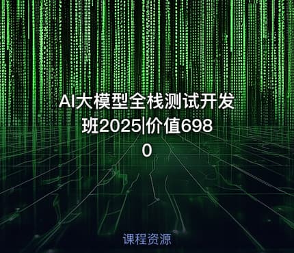 AI大模型全栈测试开发班2025|价值6980