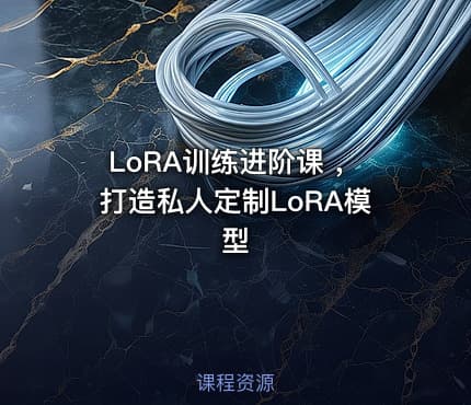 LoRA训练进阶课 ，打造私人定制LoRA模型