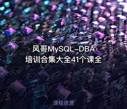 风哥MySQL-DBA培训合集大全41个课全