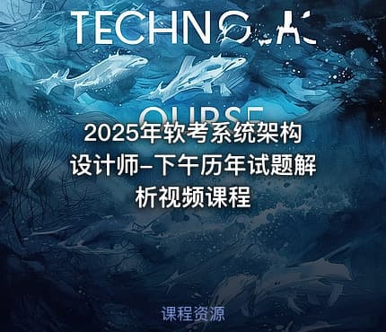 2025年软考系统架构设计师-下午历年试题解析视频课程