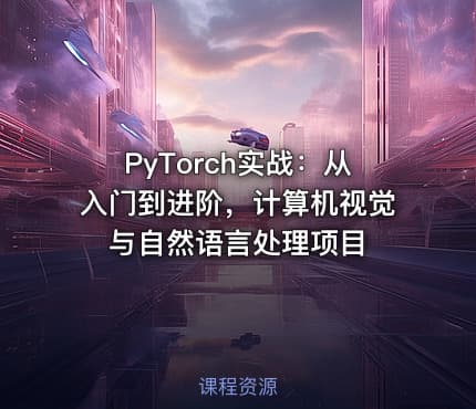 PyTorch实战：从入门到进阶，计算机视觉与自然语言处理项目