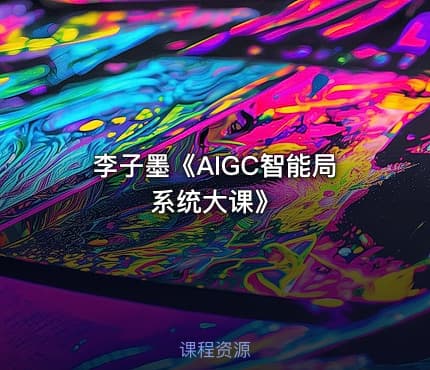 李子墨《AIGC智能局系统大课》