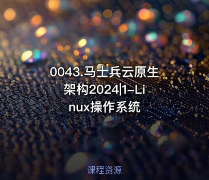 0043.马士兵云原生架构2024|1-Linux操作系统