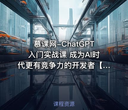 慕课网-ChatGPT入门实战课 成为AI时代更有竞争力的开发者【完结】