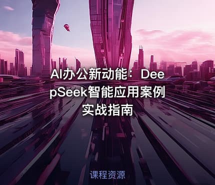 AI办公新动能：DeepSeek智能应用案例实战指南