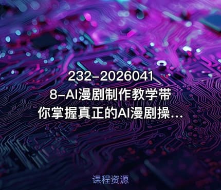 232-20260418-AI漫剧制作教学带你掌握真正的AI漫剧操作手法直接复用的实操流程
