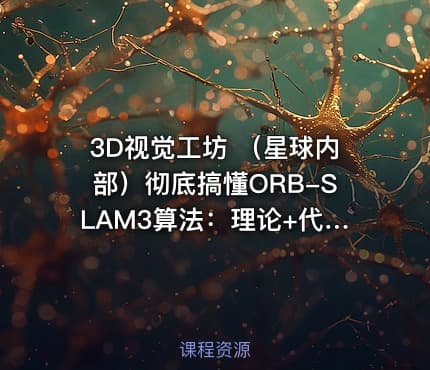 3D视觉工坊 （星球内部）彻底搞懂ORB-SLAM3算法：理论+代码+实战