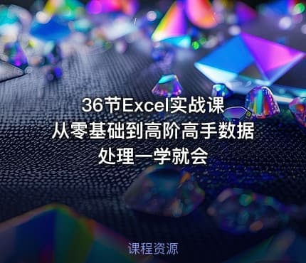 36节Excel实战课从零基础到高阶高手数据处理一学就会