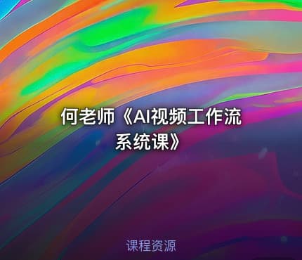 何老师《AI视频工作流系统课》