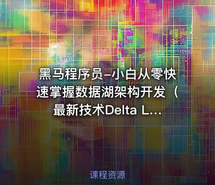 黑马程序员-小白从零快速掌握数据湖架构开发（最新技术Delta Lake）