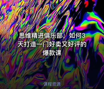 思维精进俱乐部，如何3天打造一门好卖又好评的爆款课