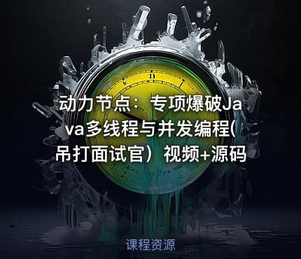 动力节点：专项爆破Java多线程与并发编程(吊打面试官）视频+源码