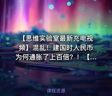 【思维实验室最新充电视频】混乱！建国时人民币为何通胀了上百倍？！【附全系列】【长期跟踪更新】