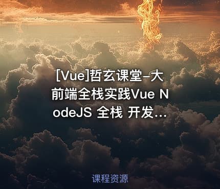 [Vue]哲玄课堂-大前端全栈实践Vue NodeJS 全栈 开发 学习 进阶 简历