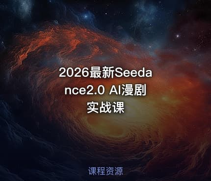 2026最新Seedance2.0 AI漫剧实战课