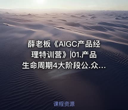 薛老板《AIGC产品经理特训营》|01.产品生命周期4大阶段公.众.号 密知圈
