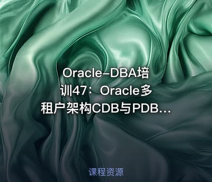 Oracle-DBA培训47：Oracle多租户架构CDB与PDB运维管理