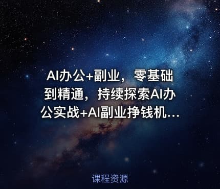 AI办公+副业，零基础到精通，持续探索AI办公实战+AI副业挣钱机会