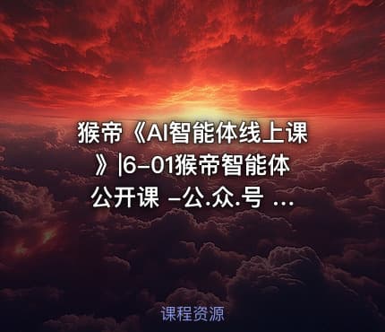 猴帝《AI智能体线上课》|6-01猴帝智能体公开课 -公.众.号 密知圈