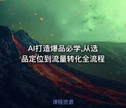 AI打造爆品必学,从选品定位到流量转化全流程