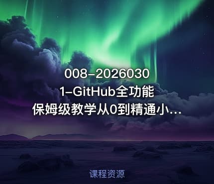 008-20260301-GitHub全功能保姆级教学从0到精通小白一学就会更多资源