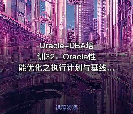 Oracle-DBA培训32：Oracle性能优化之执行计划与基线管理