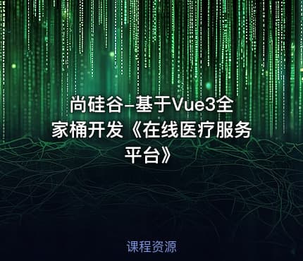 尚硅谷-基于Vue3全家桶开发《在线医疗服务平台》
