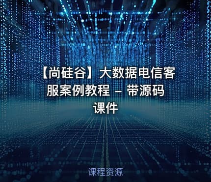 【尚硅谷】大数据电信客服案例教程 - 带源码课件