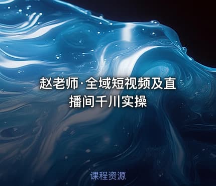 赵老师·全域短视频及直播间千川实操